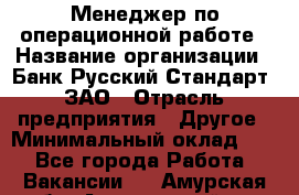 Менеджер по операционной работе › Название организации ­ Банк Русский Стандарт, ЗАО › Отрасль предприятия ­ Другое › Минимальный оклад ­ 1 - Все города Работа » Вакансии   . Амурская обл.,Архаринский р-н